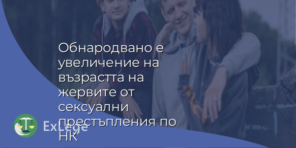 Обнародвано е увеличение на възрастта на жервите от сексуални престъпления по НК