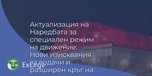 Актуализация на Наредбата за специален режим на движение: Нови изисквания за водачи и разширен кръг на ползватели