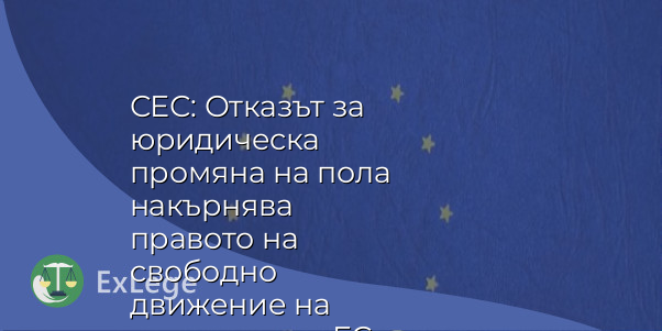 СЕС: Отказът за юридическа промяна на пола накърнява правото на свободно движение на граждани на ЕС