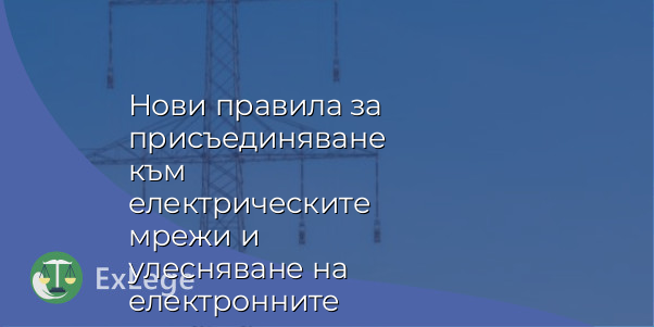 Нови правила за присъединяване към електрическите мрежи и улесняване на електронните административни услуги в енергетиката