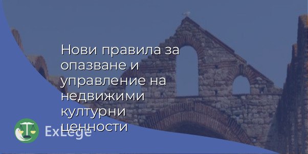 Нови правила за опазване и управление на недвижими културни ценности