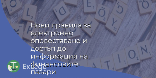 Нови правила за електронно оповестяване и достъп до информация на финансовите пазари