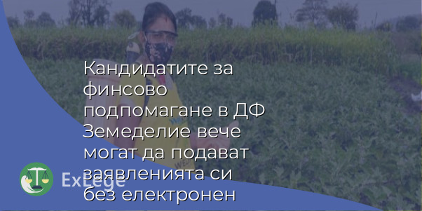 Кандидатите за финсово подпомагане в ДФ Земеделие вече могат да подават заявленията си без електронен подпис