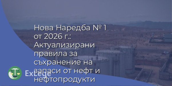 Нова Наредба № 1 от 2026 г.: Актуализирани правила за съхранение на запаси от нефт и нефтопродукти