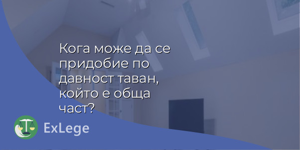 Кога може да се придобие по давност таван, който е обща част?