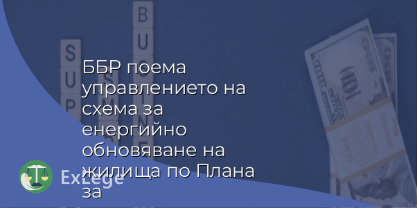ББР поема управлението на схема за енергийно обновяване на жилища по Плана за възстановяване и устойчивост