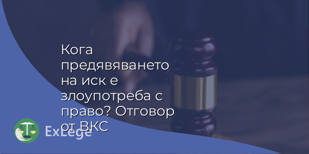 Кога предявяването на иск е злоупотреба с право? Отговор от ВКС