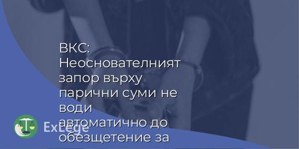 ВКС: Неоснователният запор върху парични суми не води автоматично до обезщетение за пропуснати ползи