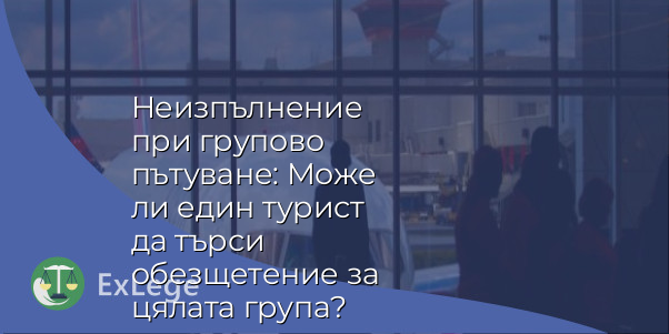 Неизпълнение при групово пътуване: Може ли един турист да търси обезщетение за цялата група?