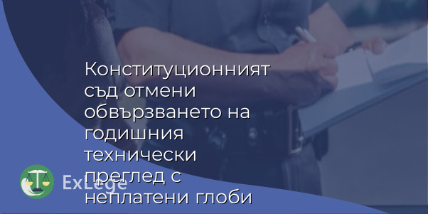 Конституционният съд отмени обвързването на годишния технически преглед с неплатени глоби