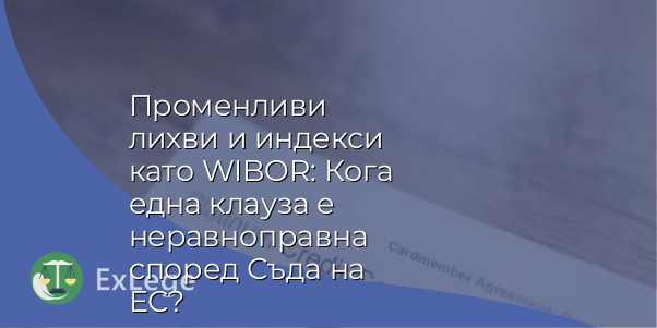 Променливи лихви и индекси като WIBOR: Кога една клауза е неравноправна според Съда на ЕС?