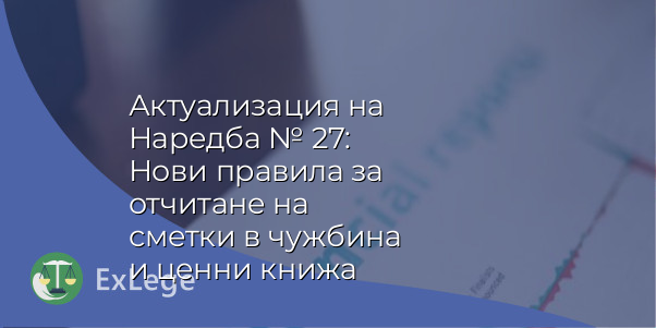 Актуализация на Наредба № 27: Нови правила за отчитане на сметки в чужбина и ценни книжа