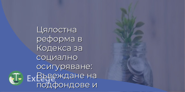 Цялостна реформа в Кодекса за социално осигуряване: Въвеждане на подфондове и нови правила за пенсионни плащания