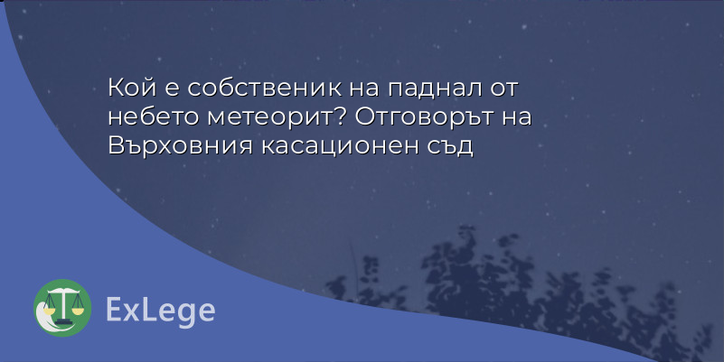 Кой е собственик на паднал от небето метеорит? Отговорът на Върховния касационен съд