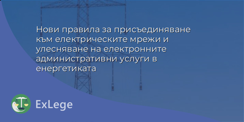 Нови правила за присъединяване към електрическите мрежи и улесняване на електронните административни услуги в енергетиката