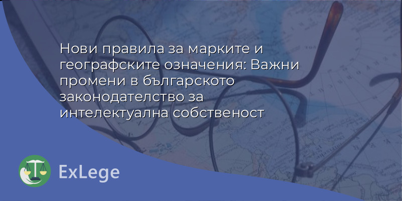 Нови правила за марките и географските означения: Важни промени в българското законодателство за интелектуална собственост