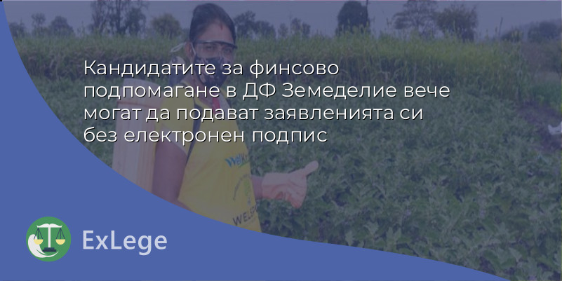 Кандидатите за финсово подпомагане в ДФ Земеделие вече могат да подават заявленията си без електронен подпис