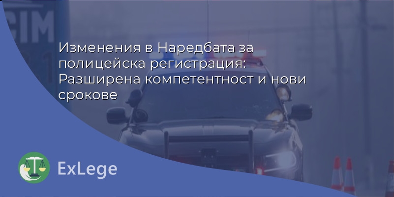 Изменения в Наредбата за полицейска регистрация: Разширена компетентност и нови срокове