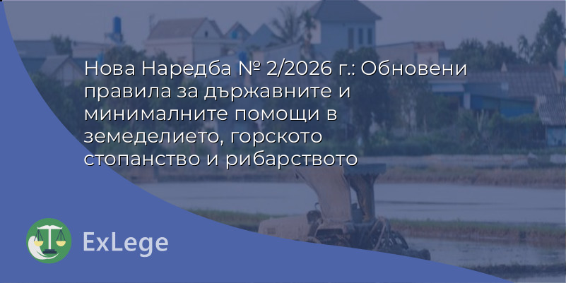 Нова Наредба № 2/2026 г.: Обновени правила за държавните и минималните помощи в земеделието, горското стопанство и рибарството