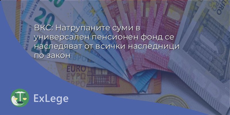 ВКС: Натрупаните суми в универсален пенсионен фонд се наследяват от всички наследници по закон