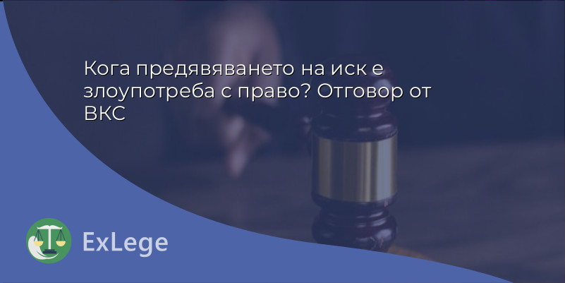 Кога предявяването на иск е злоупотреба с право? Отговор от ВКС