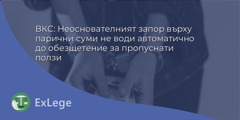 ВКС: Неоснователният запор върху парични суми не води автоматично до обезщетение за пропуснати ползи
