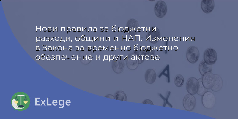 Нови правила за бюджетни разходи, общини и НАП: Изменения в Закона за временно бюджетно обезпечение и други актове