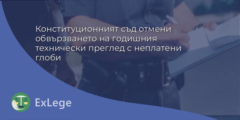 Конституционният съд отмени обвързването на годишния технически преглед с неплатени глоби