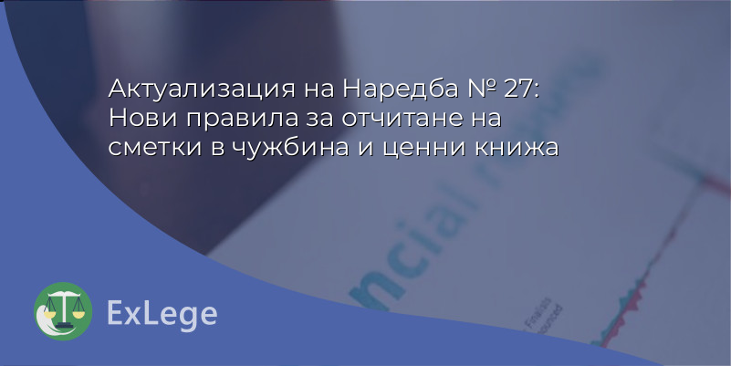 Актуализация на Наредба № 27: Нови правила за отчитане на сметки в чужбина и ценни книжа